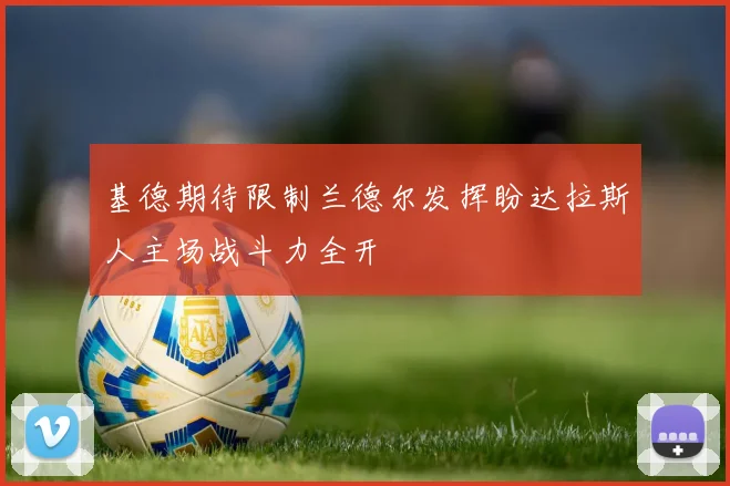 基德期待限制兰德尔发挥盼达拉斯人主场战斗力全开