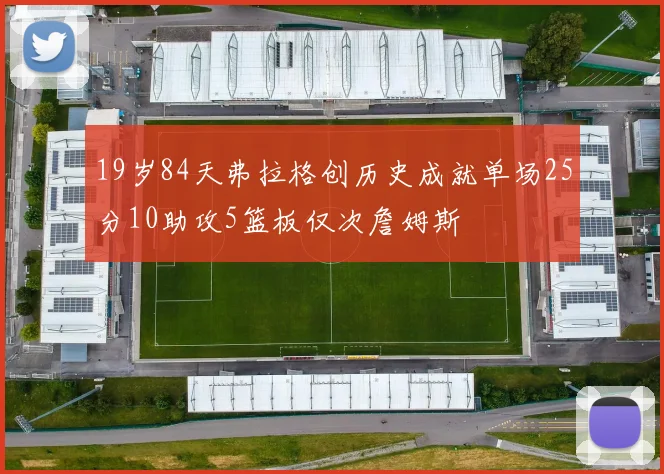 19岁84天弗拉格创历史成就单场25分10助攻5篮板仅次詹姆斯