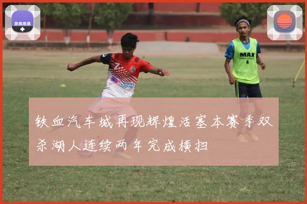 铁血汽车城再现辉煌活塞本赛季双杀湖人连续两年完成横扫