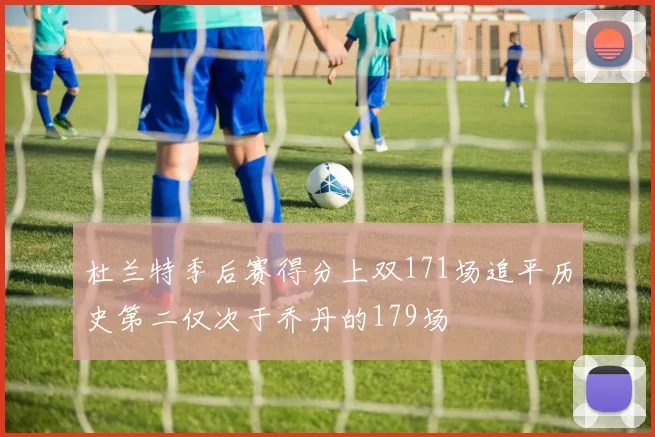杜兰特季后赛得分上双171场追平历史第二仅次于乔丹的179场